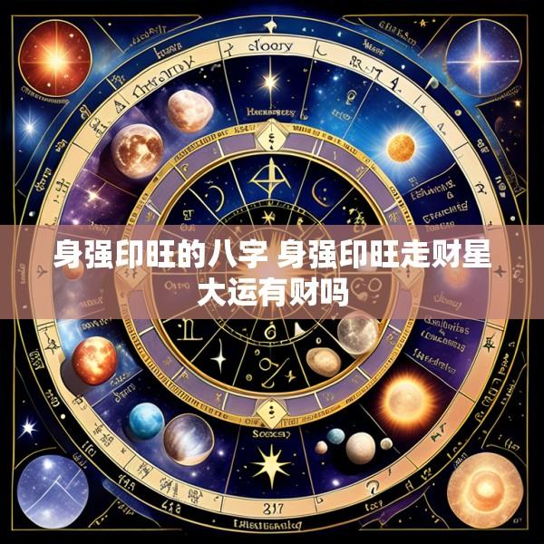 身强印旺的八字 身强印旺走财星大运有财吗