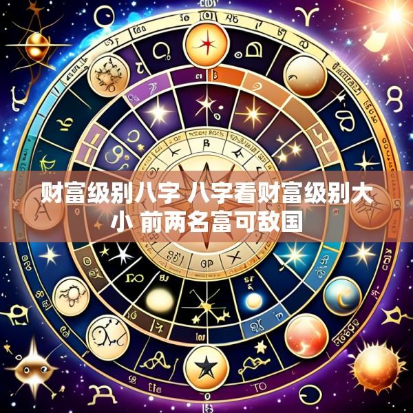 财富级别八字 八字看财富级别大小 前两名富可敌国