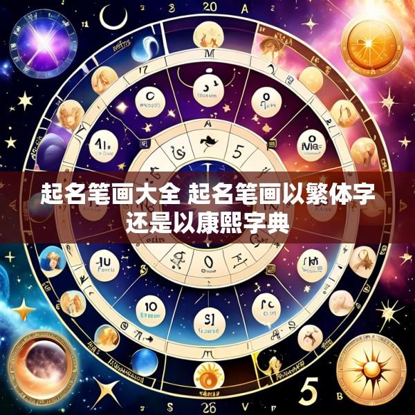起名笔画大全 起名笔画以繁体字还是以康熙字典