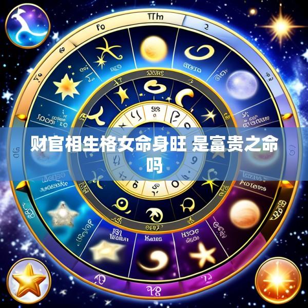 财官相生格女命身旺 是富贵之命吗