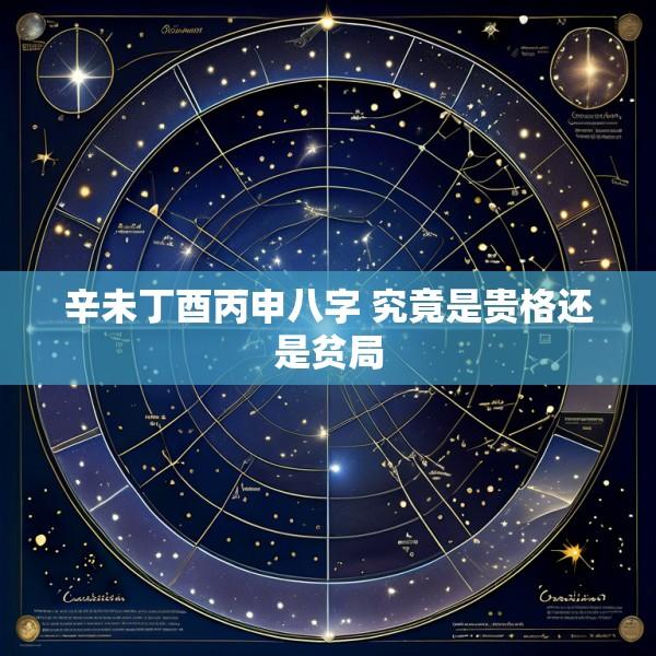 辛未丁酉丙申八字 究竟是贵格还是贫局