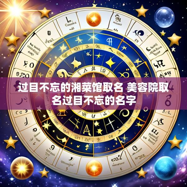 过目不忘的湘菜馆取名 美容院取名过目不忘的名字