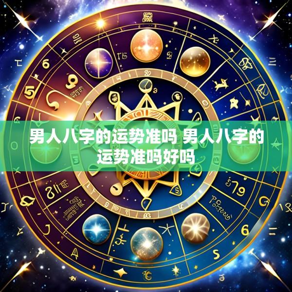 男人八字的运势准吗 男人八字的运势准吗好吗
