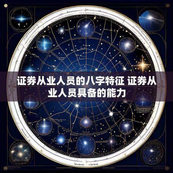 证券从业人员的八字特征 证券从业人员具备的能力