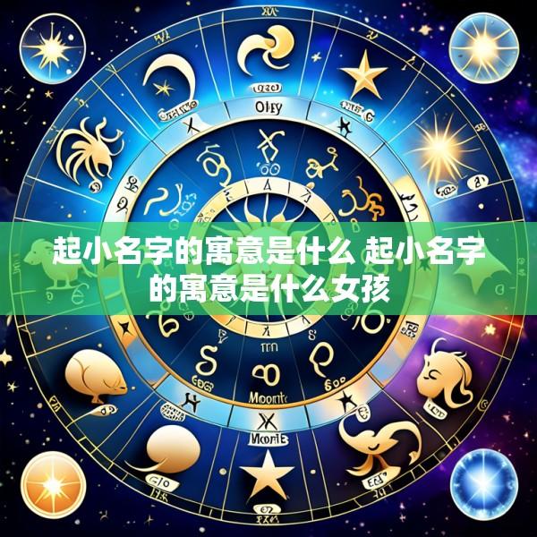 起小名字的寓意是什么 起小名字的寓意是什么女孩