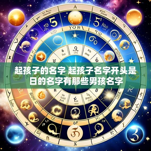 起孩子的名字 起孩子名字开头是日的名字有那些男孩名字