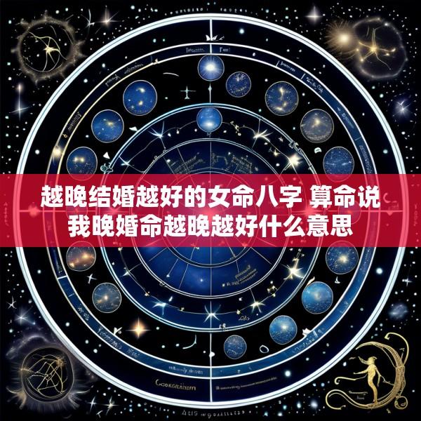 越晚结婚越好的女命八字 算命说我晚婚命越晚越好什么意思