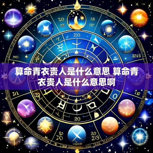 算命青衣贵人是什么意思 算命青衣贵人是什么意思啊