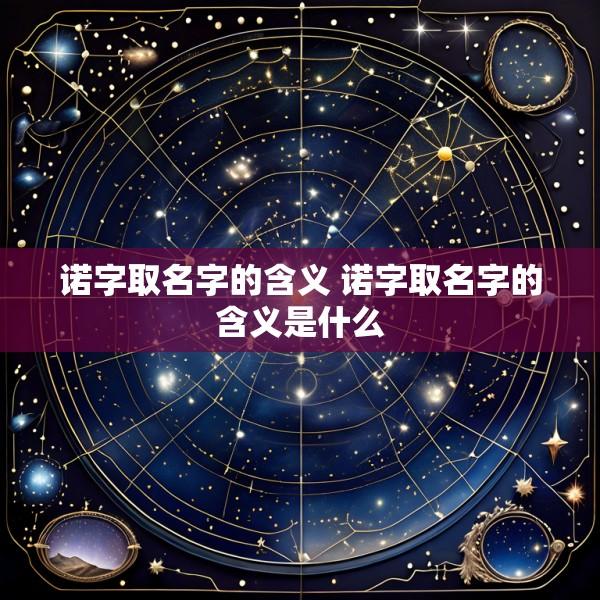 诺字取名字的含义 诺字取名字的含义是什么