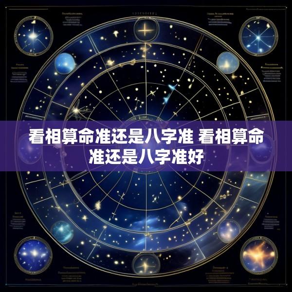 看相算命准还是八字准 看相算命准还是八字准好