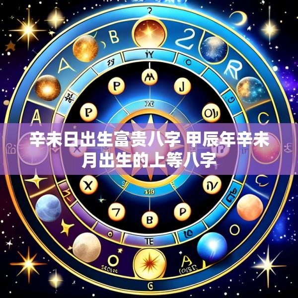 辛未日出生富贵八字 甲辰年辛未月出生的上等八字