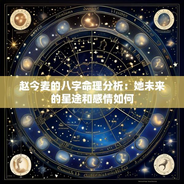 赵今麦的八字命理分析：她未来的星途和感情如何