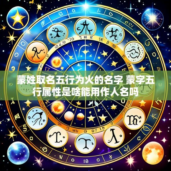 蒙姓取名五行为火的名字 蒙字五行属性是啥能用作人名吗