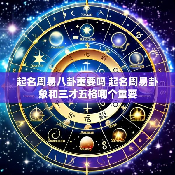 起名周易八卦重要吗 起名周易卦象和三才五格哪个重要