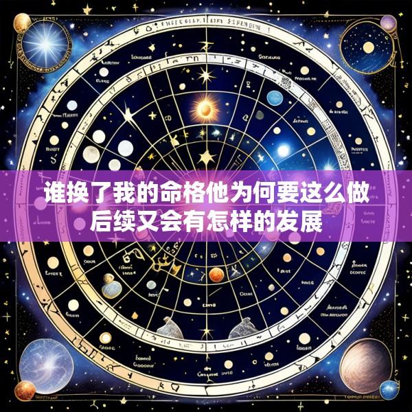 谁换了我的命格他为何要这么做后续又会有怎样的发展