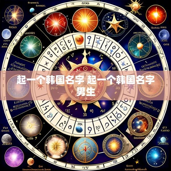 起一个韩国名字 起一个韩国名字男生