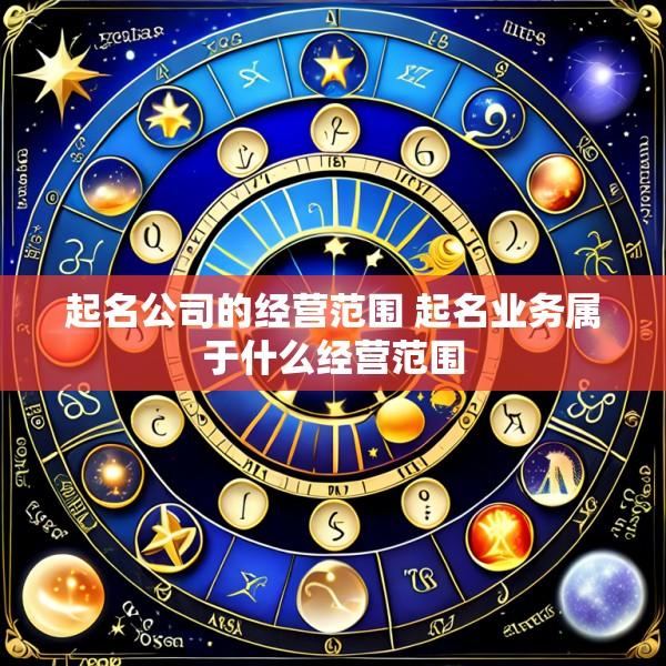 起名公司的经营范围 起名业务属于什么经营范围