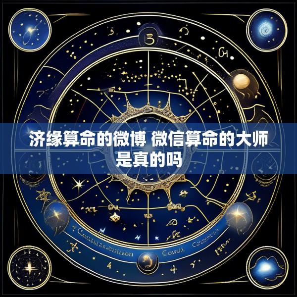 济缘算命的微博 微信算命的大师是真的吗