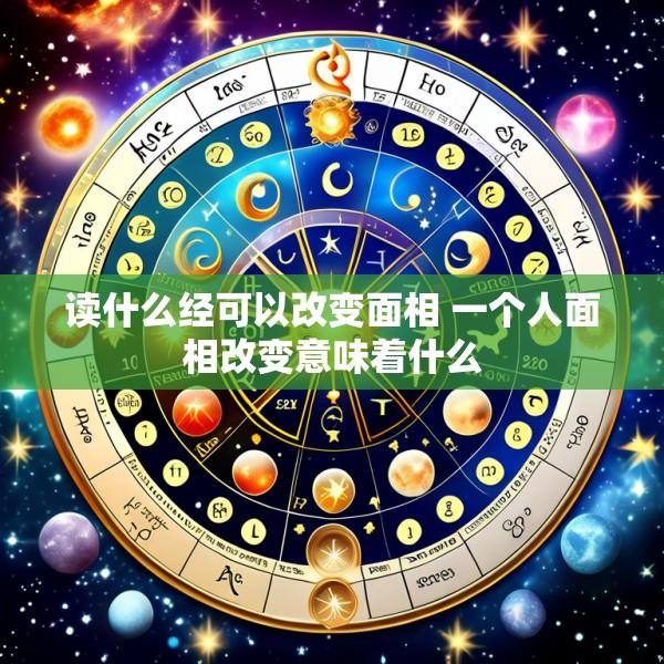 读什么经可以改变面相 一个人面相改变意味着什么
