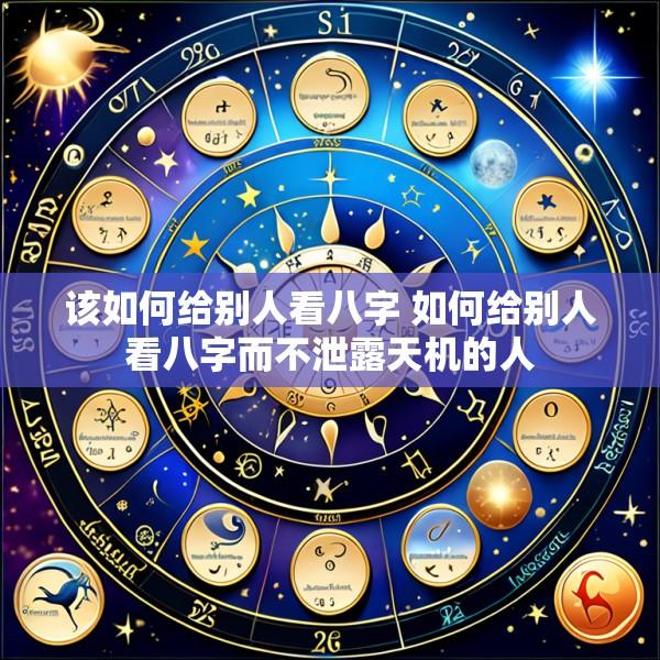 该如何给别人看八字 如何给别人看八字而不泄露天机的人