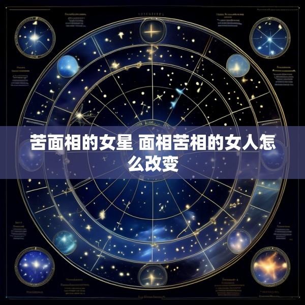 苦面相的女星 面相苦相的女人怎么改变