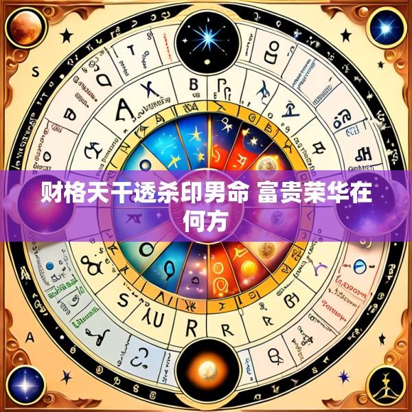 财格天干透杀印男命 富贵荣华在何方