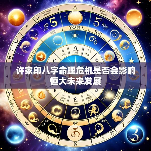 许家印八字命理危机是否会影响恒大未来发展