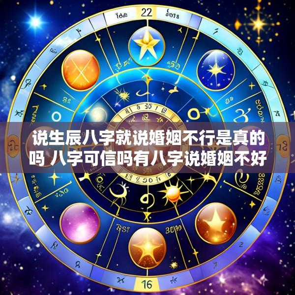 说生辰八字就说婚姻不行是真的吗 八字可信吗有八字说婚姻不好 依然过的很好的吗
