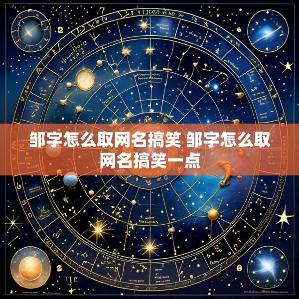 邹字怎么取网名搞笑 邹字怎么取网名搞笑一点