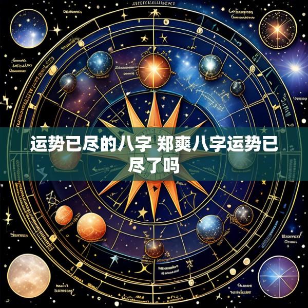 运势已尽的八字 郑爽八字运势已尽了吗