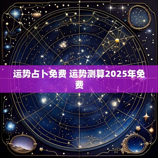 运势占卜免费 运势测算2025年免费