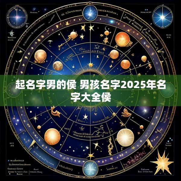 起名字男的侯 男孩名字2025年名字大全侯