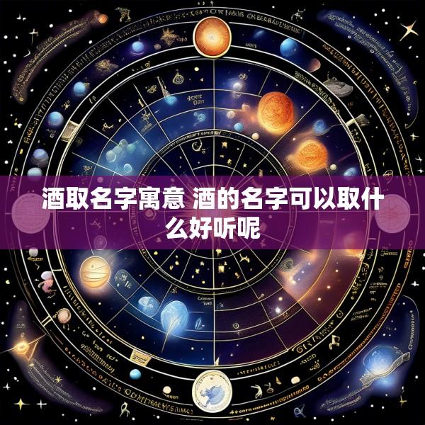 酒取名字寓意 酒的名字可以取什么好听呢