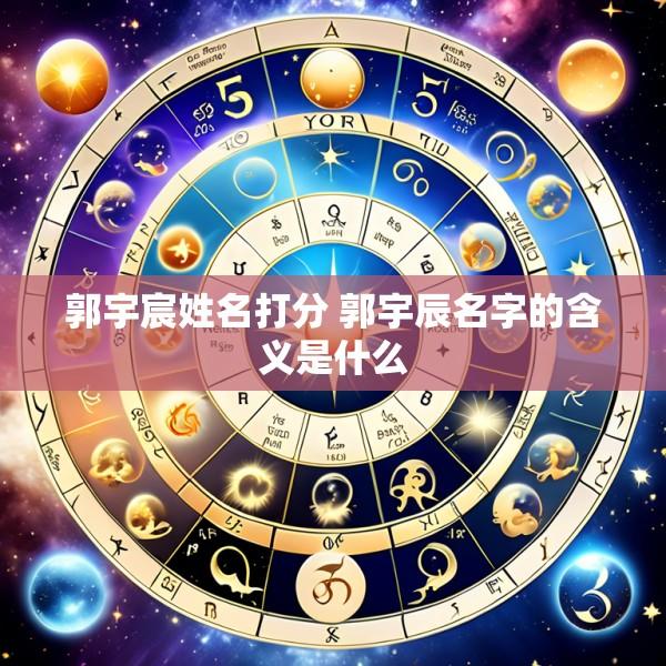 郭宇宸姓名打分 郭宇辰名字的含义是什么