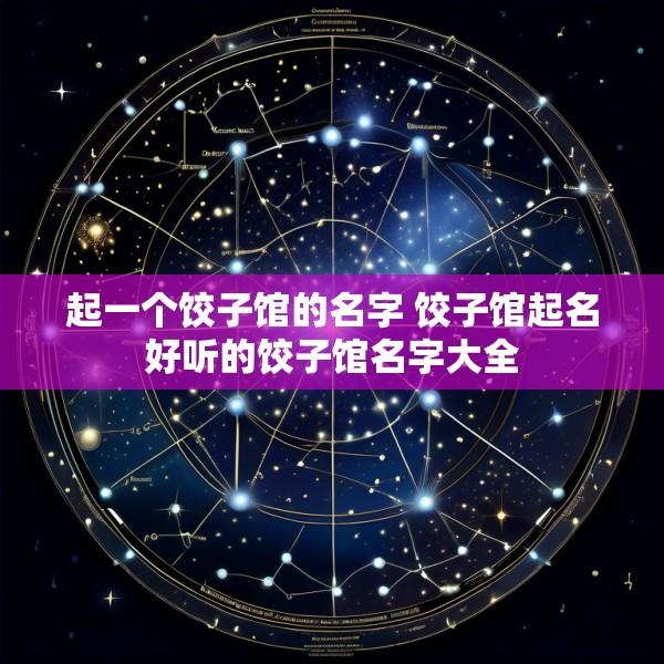 起一个饺子馆的名字 饺子馆起名好听的饺子馆名字大全