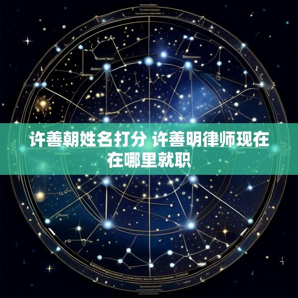 许善朝姓名打分 许善明律师现在在哪里就职