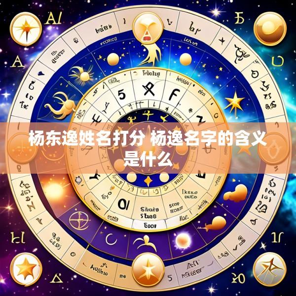 杨东逸姓名打分 杨逸名字的含义是什么