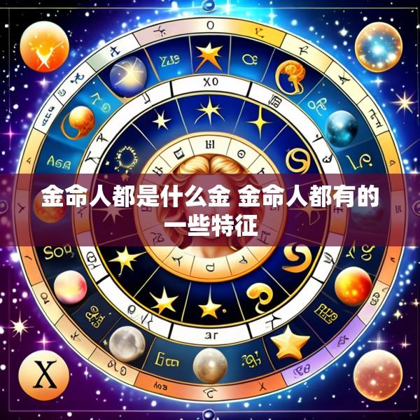 金命人都是什么金 金命人都有的一些特征