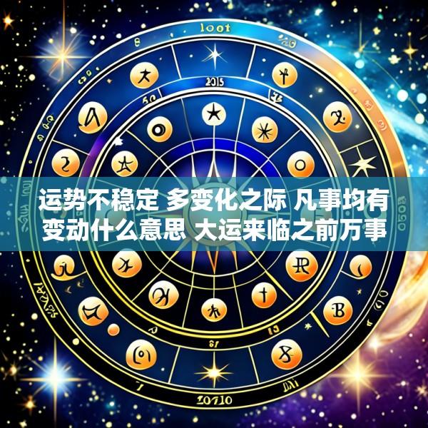运势不稳定 多变化之际 凡事均有变动什么意思 大运来临之前万事皆不顺