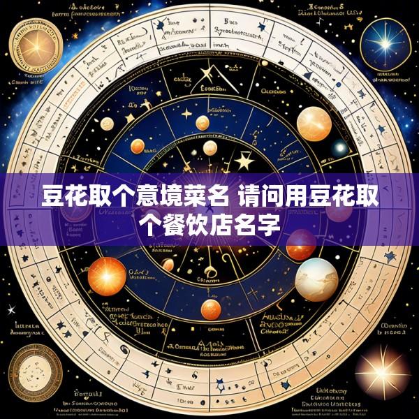 豆花取个意境菜名 请问用豆花取个餐饮店名字