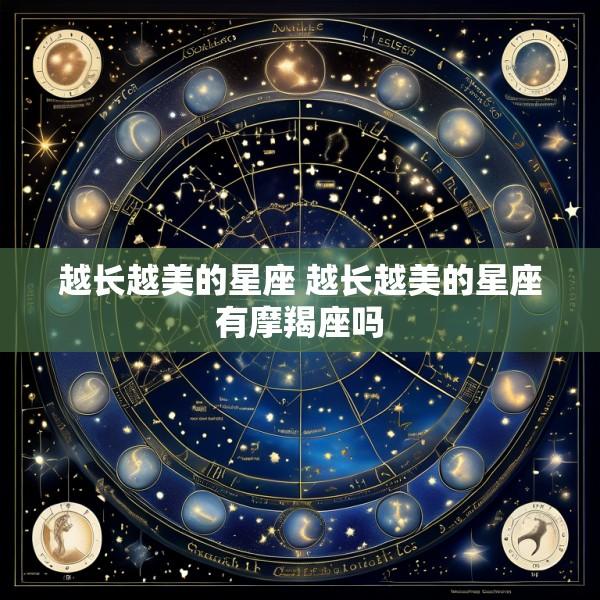 越长越美的星座 越长越美的星座有摩羯座吗