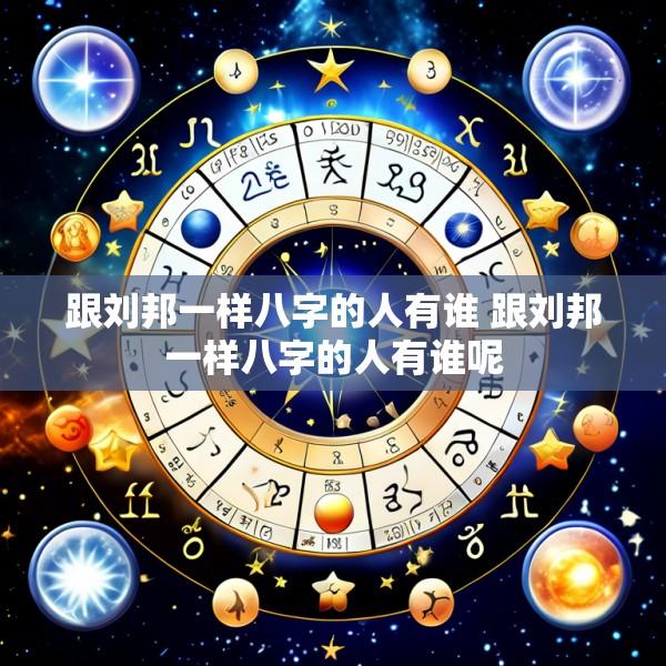跟刘邦一样八字的人有谁 跟刘邦一样八字的人有谁呢