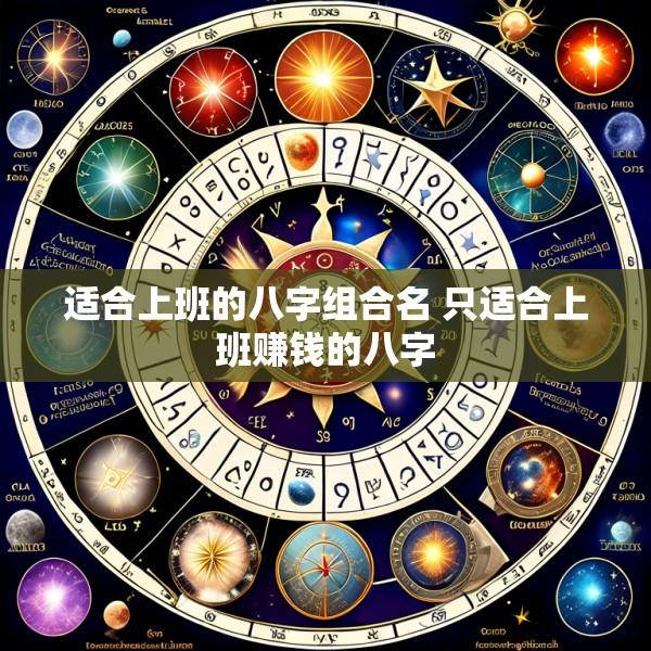 适合上班的八字组合名 只适合上班赚钱的八字
