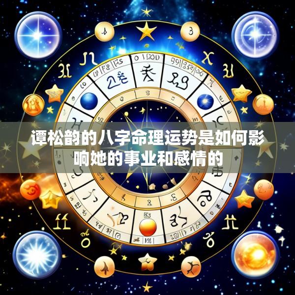 谭松韵的八字命理运势是如何影响她的事业和感情的