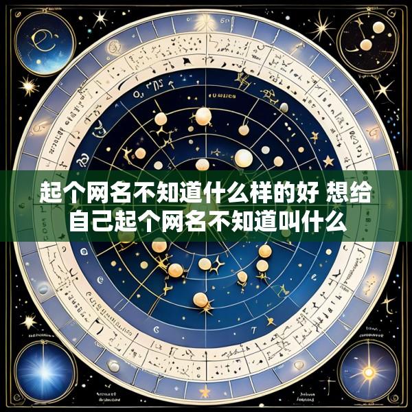 起个网名不知道什么样的好 想给自己起个网名不知道叫什么