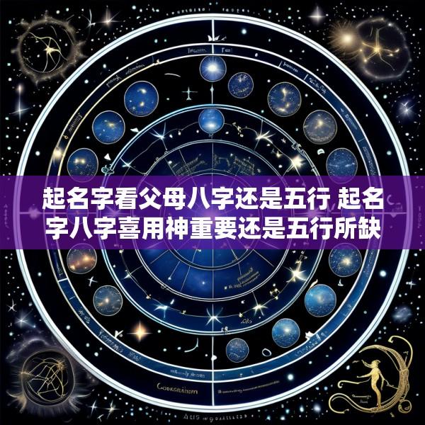 起名字看父母八字还是五行 起名字八字喜用神重要还是五行所缺重要