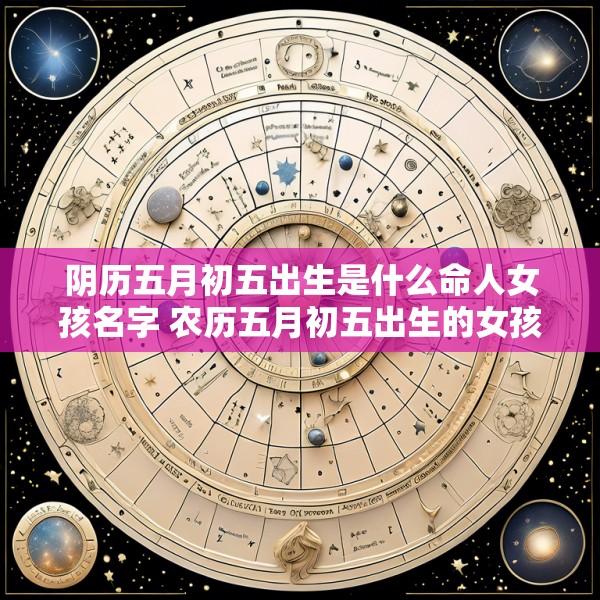 阴历五月初五出生是什么命人女孩名字 农历五月初五出生的女孩好不好