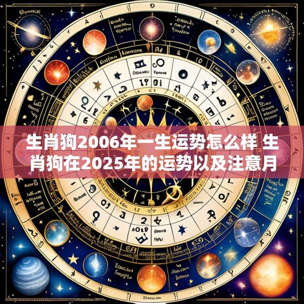 生肖狗2006年一生运势怎么样 生肖狗在2025年的运势以及注意月份