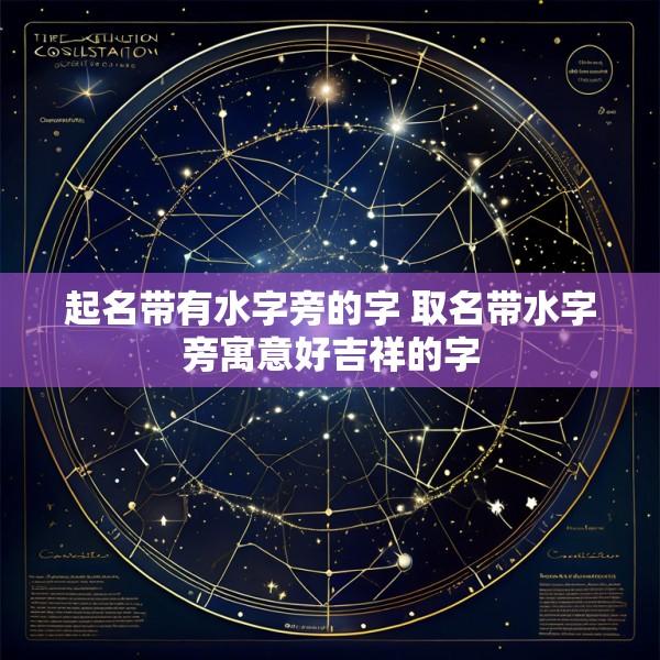 起名带有水字旁的字 取名带水字旁寓意好吉祥的字