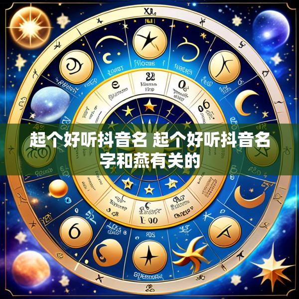 起个好听抖音名 起个好听抖音名字和燕有关的